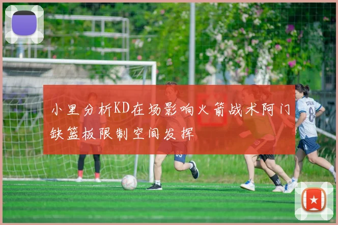 小里分析KD在场影响火箭战术阿门缺篮板限制空间发挥
