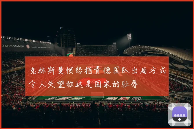 克林斯曼愤怒指责德国队出局方式令人失望称这是国家的耻辱