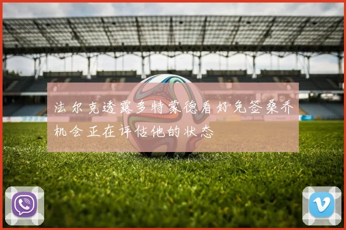 法尔克透露多特蒙德看好免签桑乔机会正在评估他的状态