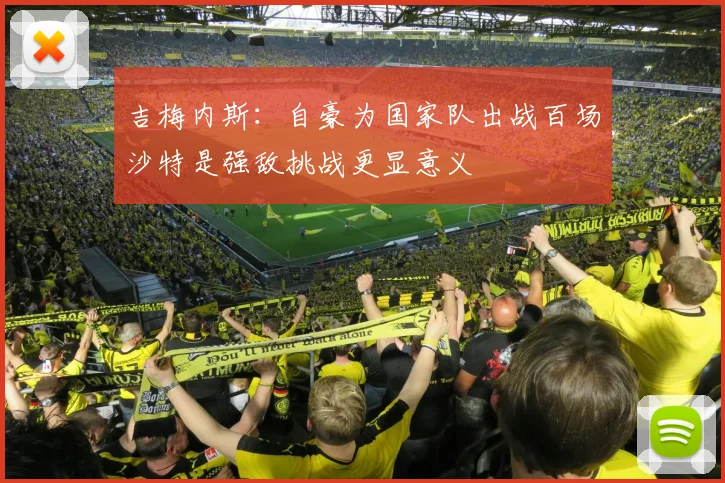 吉梅内斯：自豪为国家队出战百场沙特是强敌挑战更显意义
