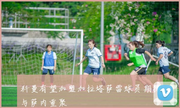 科曼有望加盟加拉塔萨雷球员期待与萨内重聚