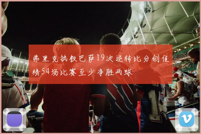 弗里克执教巴萨19次逆转比分创佳绩54场比赛至少净胜两球
