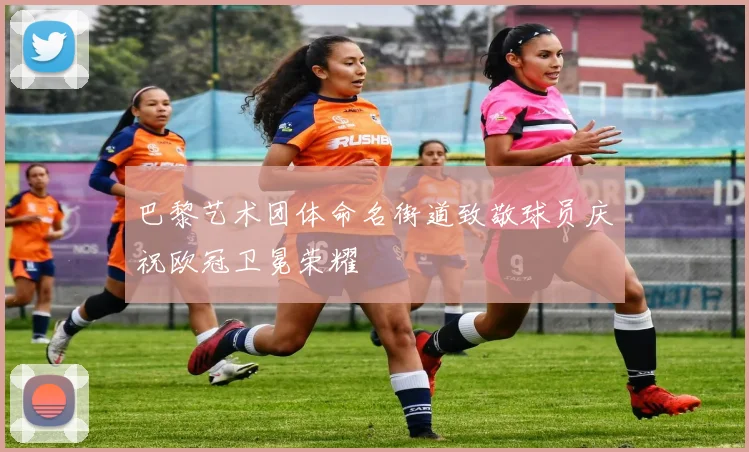 巴黎艺术团体命名街道致敬球员庆祝欧冠卫冕荣耀